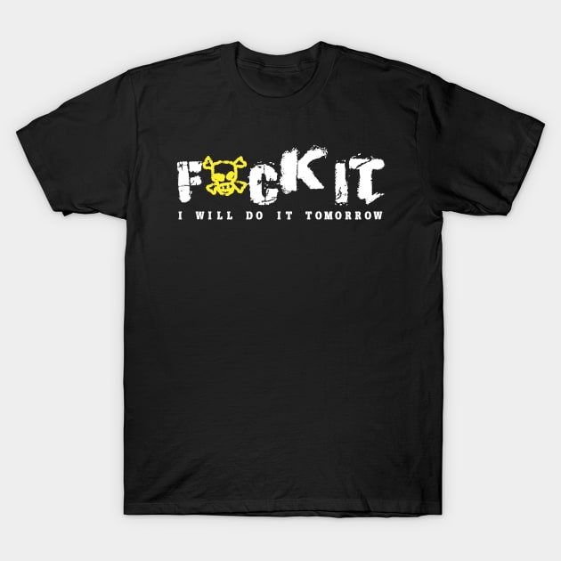 Fuck It I will do it tomorrow Funny Fucking Fuck Off Quote T-Shirt by Bezra